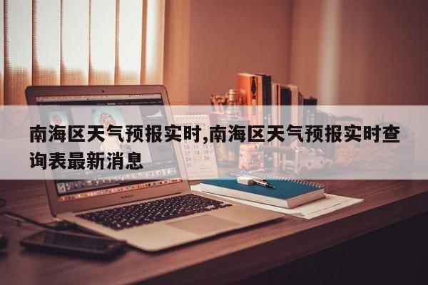 南海区天气预报实时,南海区天气预报实时查询表最新消息 第1张