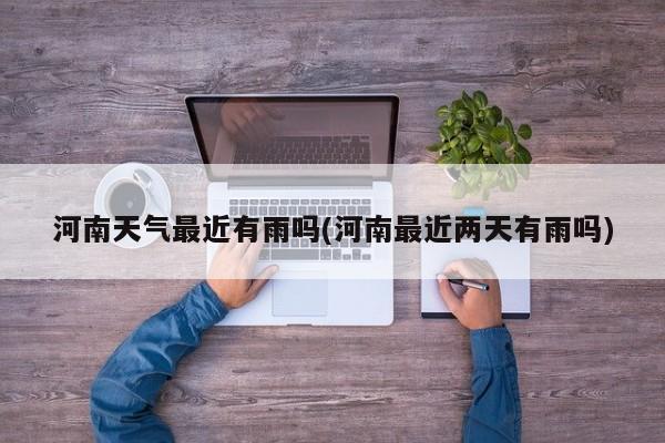 河南天气最近有雨吗(河南最近两天有雨吗) 第1张