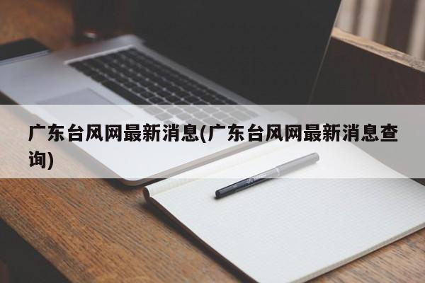 广东台风网最新消息(广东台风网最新消息查询) 第1张