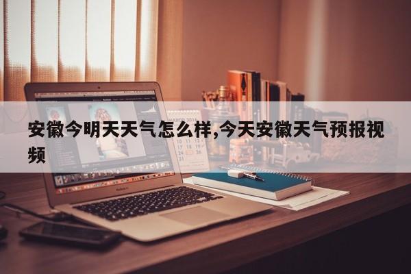 安徽今明天天气怎么样,今天安徽天气预报视频 第1张