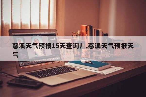 慈溪天气预报15天查询丿,慈溪天气预报天气 第1张