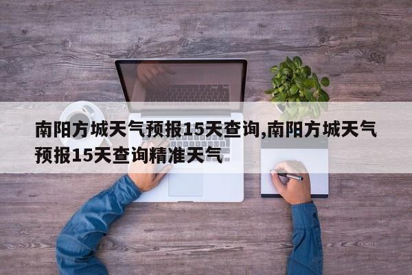 南阳方城天气预报15天查询,南阳方城天气预报15天查询精准天气 第1张