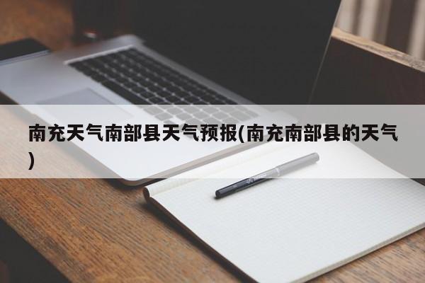 南充天气南部县天气预报(南充南部县的天气) 第1张