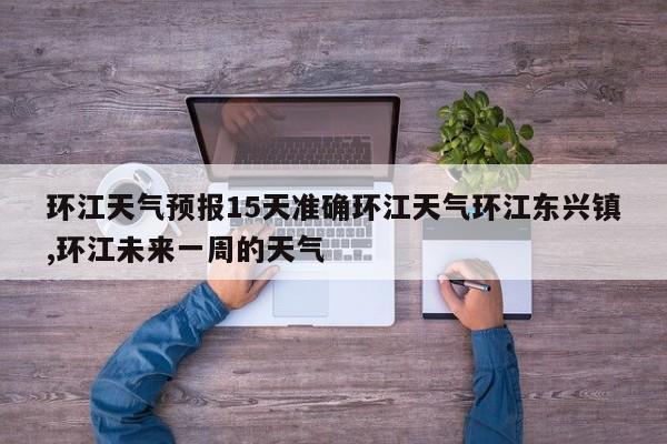 环江天气预报15天准确环江天气环江东兴镇,环江未来一周的天气 第1张