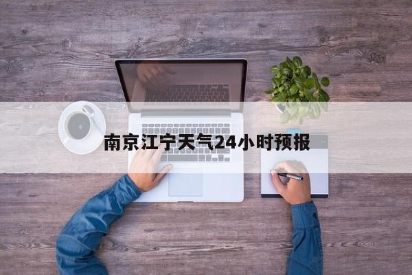 南京江宁天气24小时预报 第1张