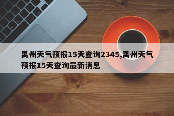 禹州天气预报15天查询2345,禹州天气预报15天查询最新消息 第1张