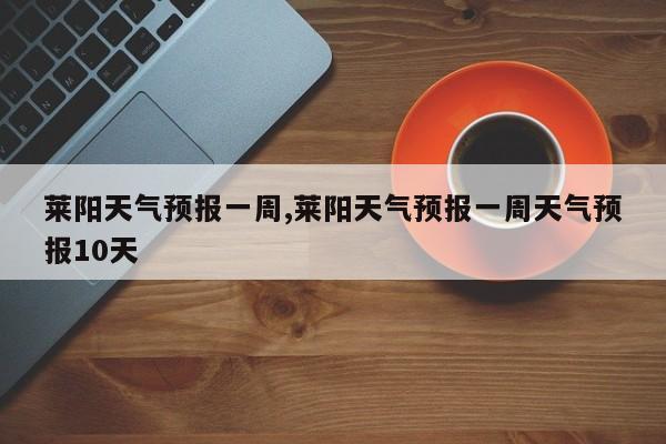 莱阳天气预报一周,莱阳天气预报一周天气预报10天 第1张