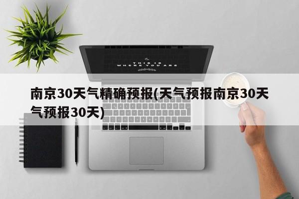 南京30天气精确预报(天气预报南京30天气预报30天) 第1张