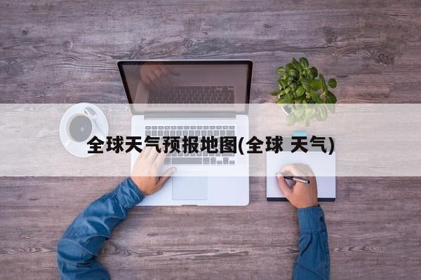 全球天气预报地图(全球 天气) 第1张
