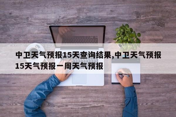 中卫天气预报15天查询结果,中卫天气预报15天气预报一周天气预报 第1张