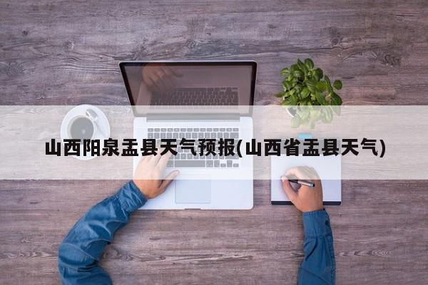 山西阳泉盂县天气预报(山西省盂县天气) 第1张
