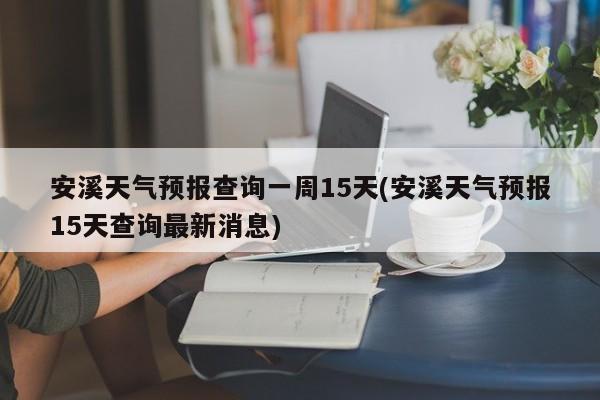 安溪天气预报查询一周15天(安溪天气预报15天查询最新消息) 第1张