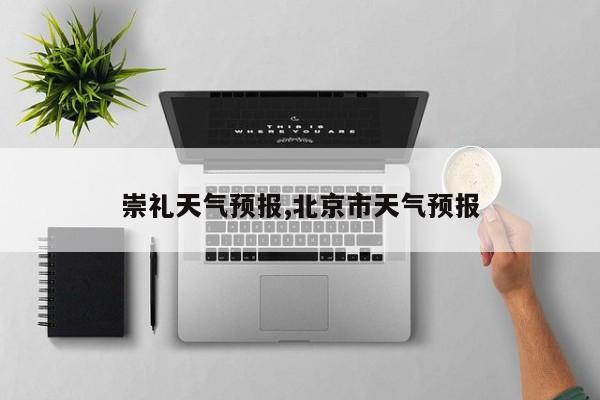 崇礼天气预报,北京市天气预报 第1张