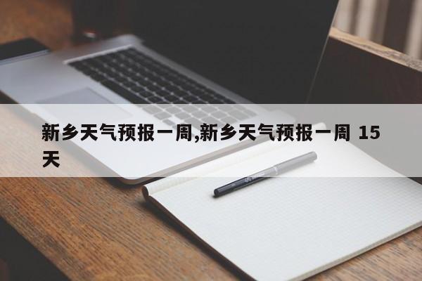 新乡天气预报一周,新乡天气预报一周 15天 第1张