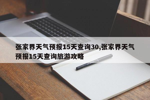 张家界天气预报15天查询30,张家界天气预报15天查询旅游攻略 第1张