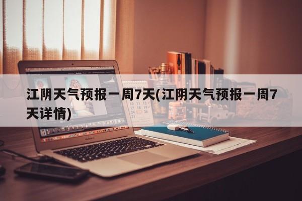 江阴天气预报一周7天(江阴天气预报一周7天详情) 第1张