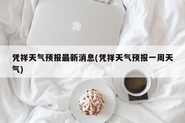 凭祥天气预报最新消息(凭祥天气预报一周天气) 第1张