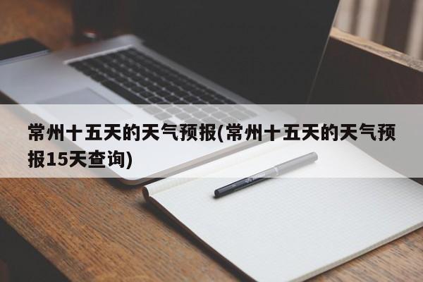 常州十五天的天气预报(常州十五天的天气预报15天查询) 第1张