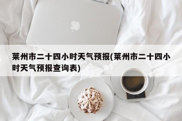 莱州市二十四小时天气预报(莱州市二十四小时天气预报查询表) 第1张