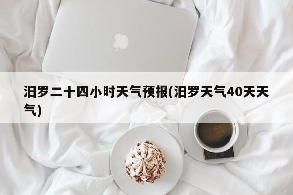 汨罗二十四小时天气预报(汨罗天气40天天气) 第1张