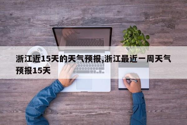 浙江近15天的天气预报,浙江最近一周天气预报15天 第1张