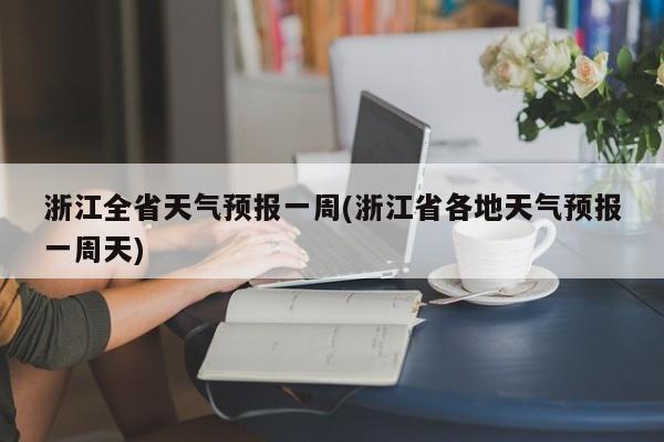 浙江全省天气预报一周(浙江省各地天气预报一周天) 第1张