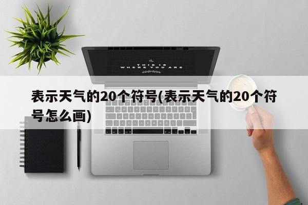 表示天气的20个符号(表示天气的20个符号怎么画)