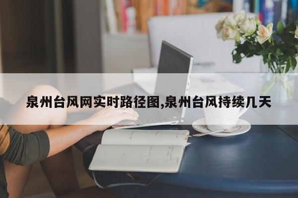 泉州台风网实时路径图,泉州台风持续几天