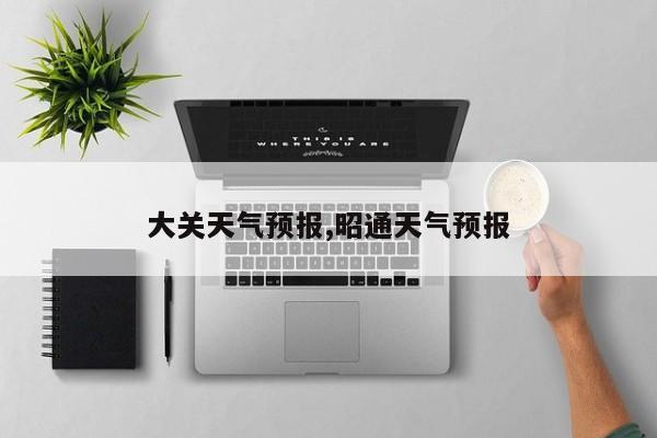 大关天气预报,昭通天气预报
