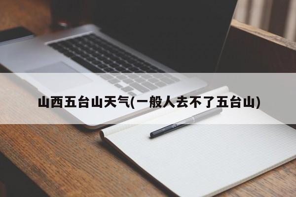 山西五台山天气(一般人去不了五台山)