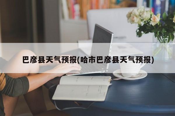 巴彦县天气预报(哈市巴彦县天气预报)